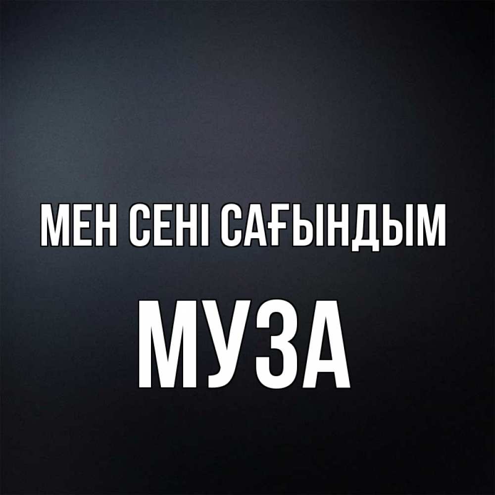 Күн сайын ашық хат с именем, Муза Мен сені сағындым с подписью Онлайн тегін жүктеп алу тілектері бар керемет карта 
