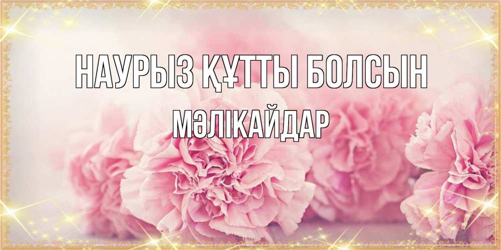 Күн сайын ашық хат с именем, МӘЛІКАЙДАР Наурыз құтты болсын розовые цветы на международный женский день Онлайн тегін жүктеп алу тілектері бар керемет карта 