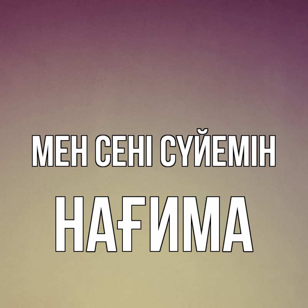 Күн сайын ашық хат с именем, НАҒИМА Мен сені сүйемін для любимой Онлайн тегін жүктеп алу тілектері бар керемет карта 