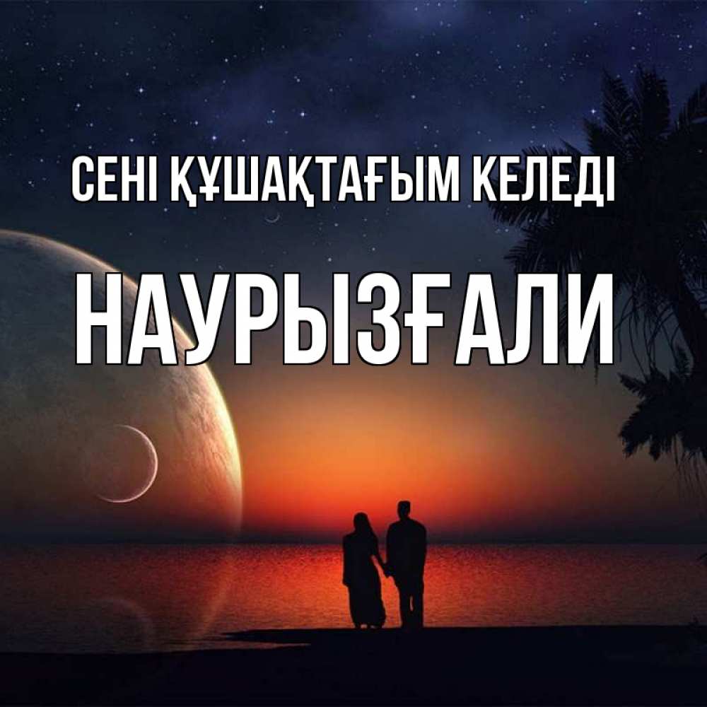Күн сайын ашық хат с именем, Наурызғали сені құшақтағым келеді восход спутников Онлайн тегін жүктеп алу тілектері бар керемет карта 