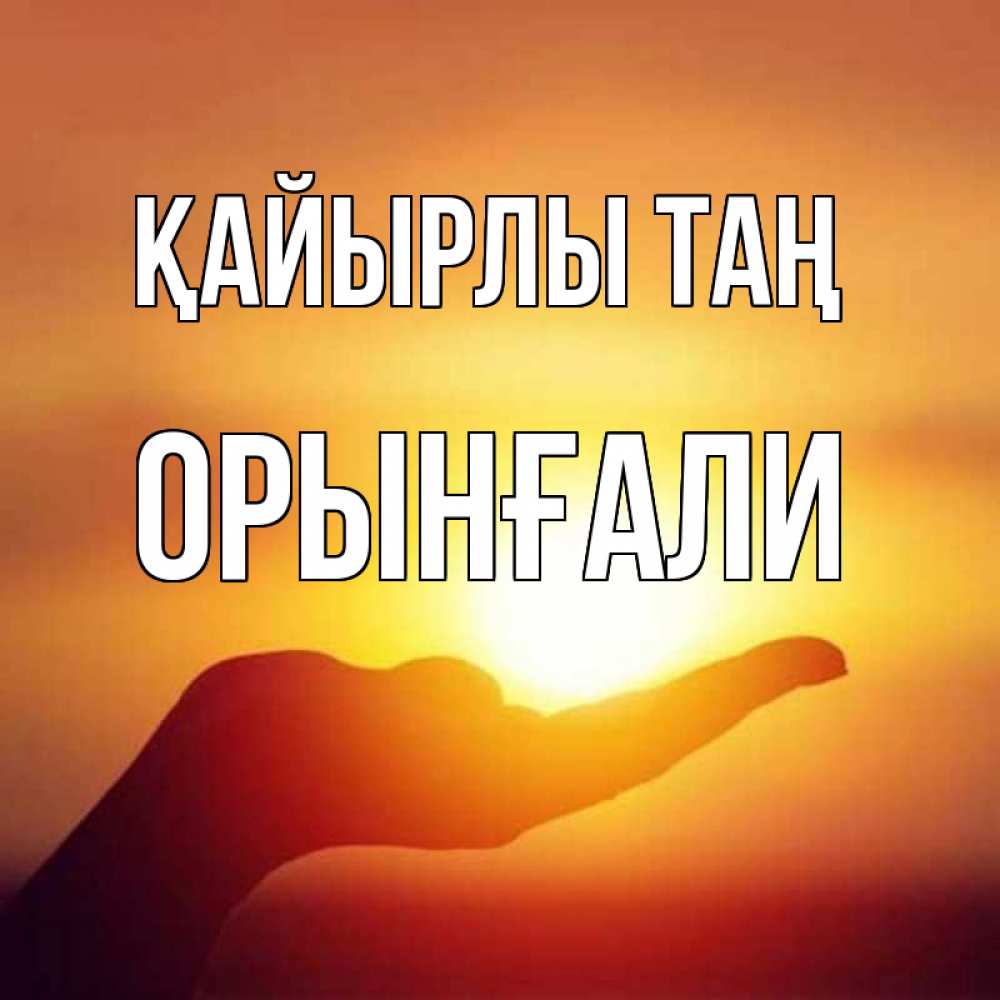 Күн сайын ашық хат с именем, ОРЫНҒАЛИ Қайырлы таң ладошка и закат Онлайн тегін жүктеп алу тілектері бар керемет карта 