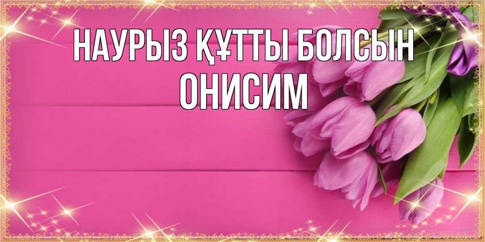 Күн сайын ашық хат с именем, Онисим Наурыз құтты болсын открытка для фотошопа с подписью Онлайн тегін жүктеп алу тілектері бар керемет карта 