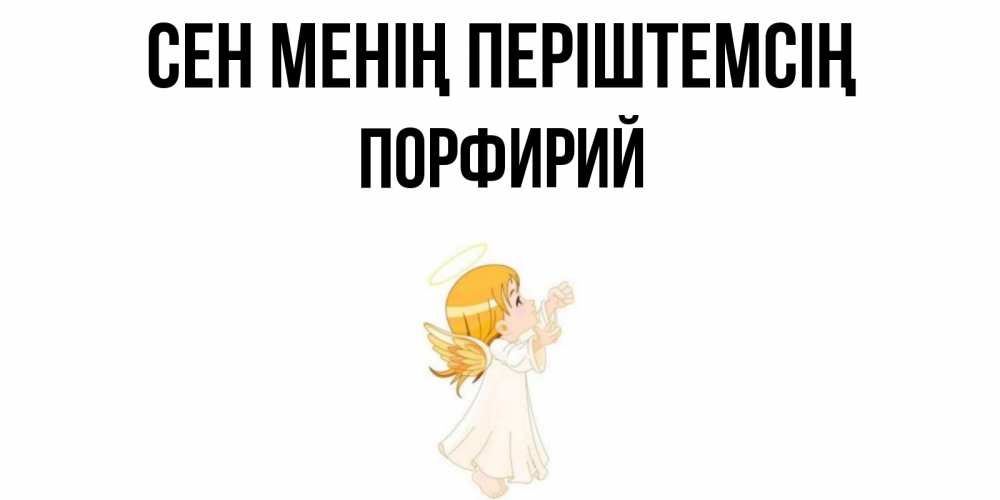Күн сайын ашық хат с именем, Порфирий Сен менің періштемсің ангел, девочка Онлайн тегін жүктеп алу тілектері бар керемет карта 
