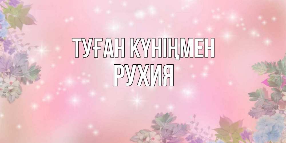 Күн сайын ашық хат с именем, РУХИЯ Туған күніңмен открыта с цветами в нежных тонах Онлайн тегін жүктеп алу тілектері бар керемет карта 