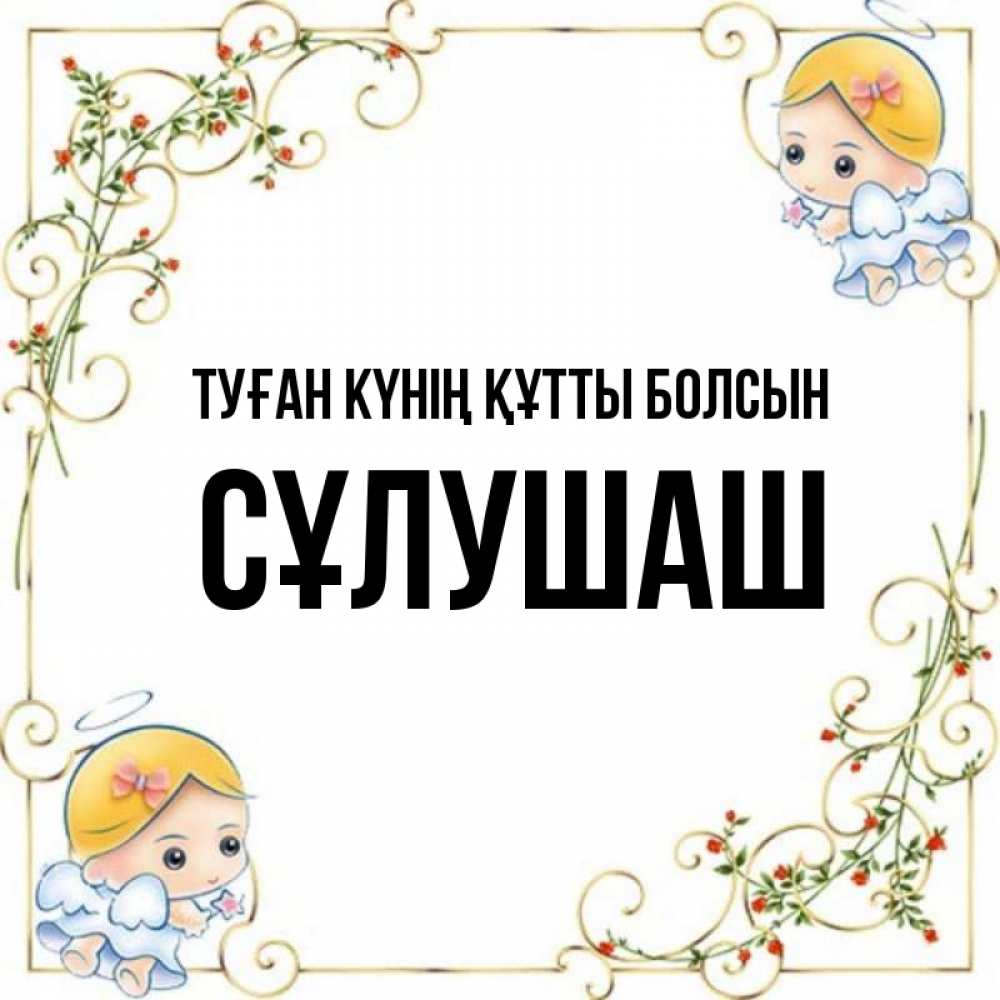 Күн сайын ашық хат с именем, СҰЛУШАШ Туған күнің құтты болсын девочки ангелы Онлайн тегін жүктеп алу тілектері бар керемет карта 