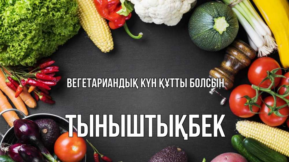 Күн сайын ашық хат с именем, ТЫНЫШТЫҚБЕК Вегетариандық күн құтты болсын день вегана Онлайн тегін жүктеп алу тілектері бар керемет карта 