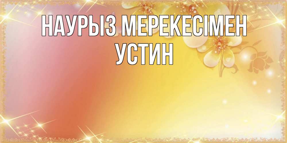 Күн сайын ашық хат с именем, Устин Наурыз мерекесімен бесплатные открытки на праздник весны наурыз Онлайн тегін жүктеп алу тілектері бар керемет карта 