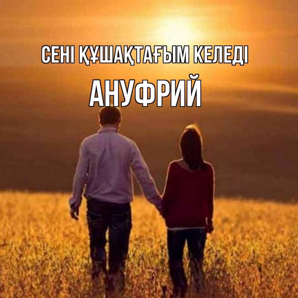 Күн сайын ашық хат с именем, Ануфрий сені құшақтағым келеді оранжевое фото и солнце и небо и настроение Онлайн тегін жүктеп алу тілектері бар керемет карта 
