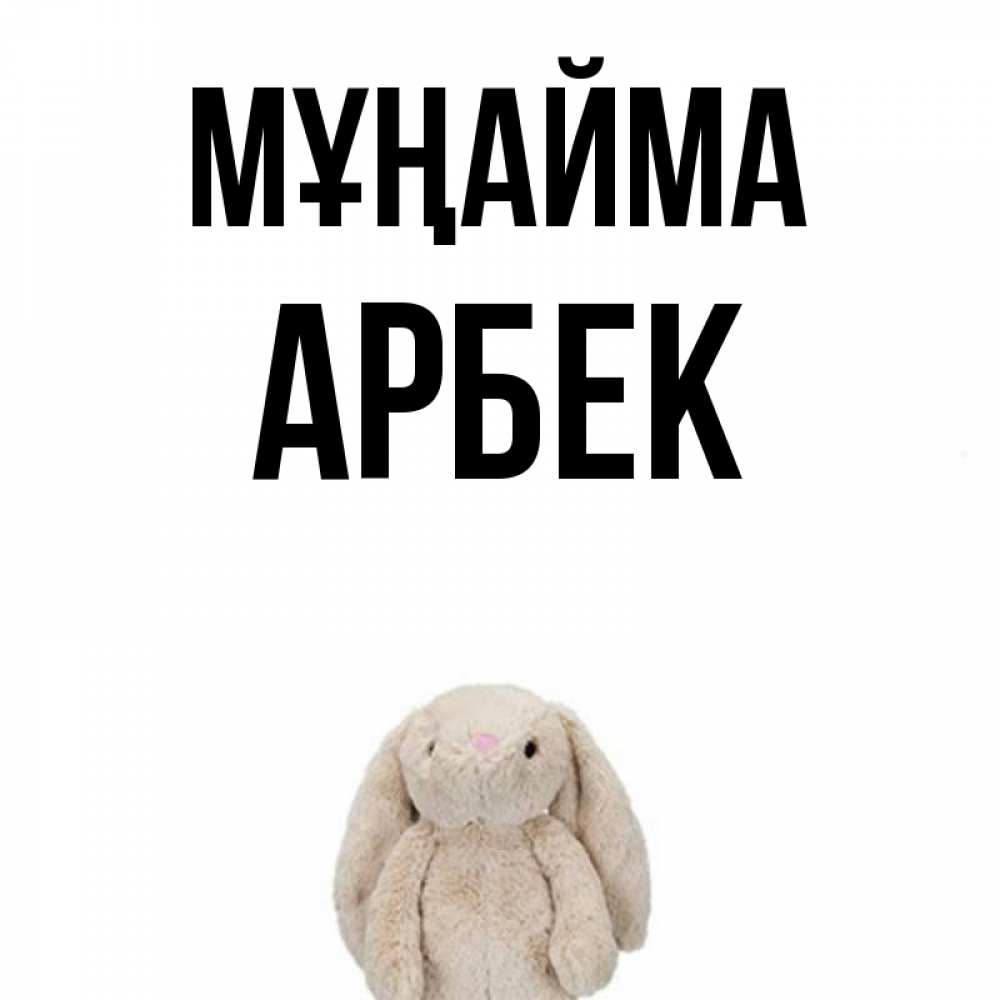 Күн сайын ашық хат с именем, Арбек Мұңайма детская игрушка зайчика Онлайн тегін жүктеп алу тілектері бар керемет карта 