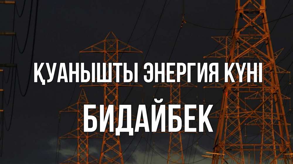 Күн сайын ашық хат с именем, Бидайбек Қуанышты энергия күні ночь, лэп Онлайн тегін жүктеп алу тілектері бар керемет карта 