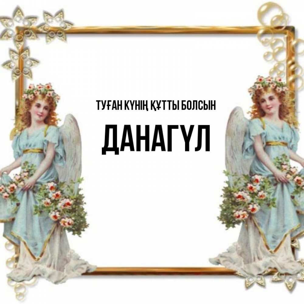 Күн сайын ашық хат с именем, ДАНАГҮЛ Туған күнің құтты болсын рамочка из золота и ангелы Онлайн тегін жүктеп алу тілектері бар керемет карта 