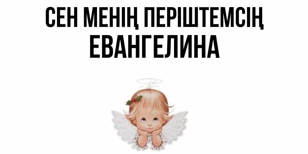 Күн сайын ашық хат с именем, Евангелина Сен менің періштемсің ангел Онлайн тегін жүктеп алу тілектері бар керемет карта 
