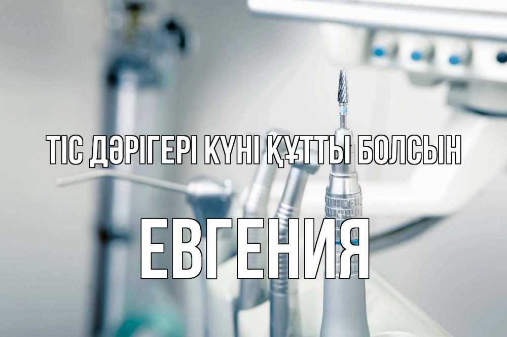 Күн сайын ашық хат с именем, Евгения Тіс дәрігері күні құтты болсын с днем стоматолога  1 Онлайн тегін жүктеп алу тілектері бар керемет карта 