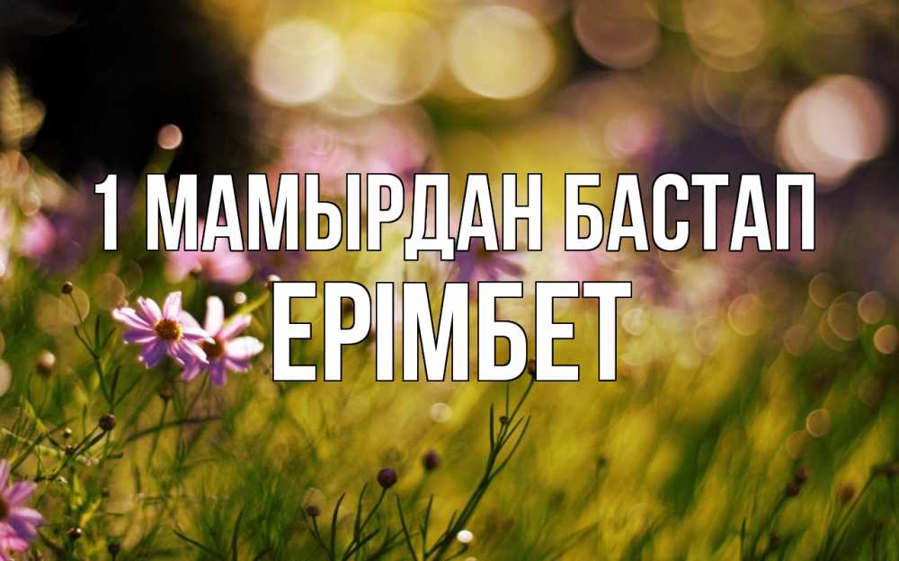 Күн сайын ашық хат с именем, Ерімбет 1 мамырдан бастап С 1 мая Онлайн тегін жүктеп алу тілектері бар керемет карта 