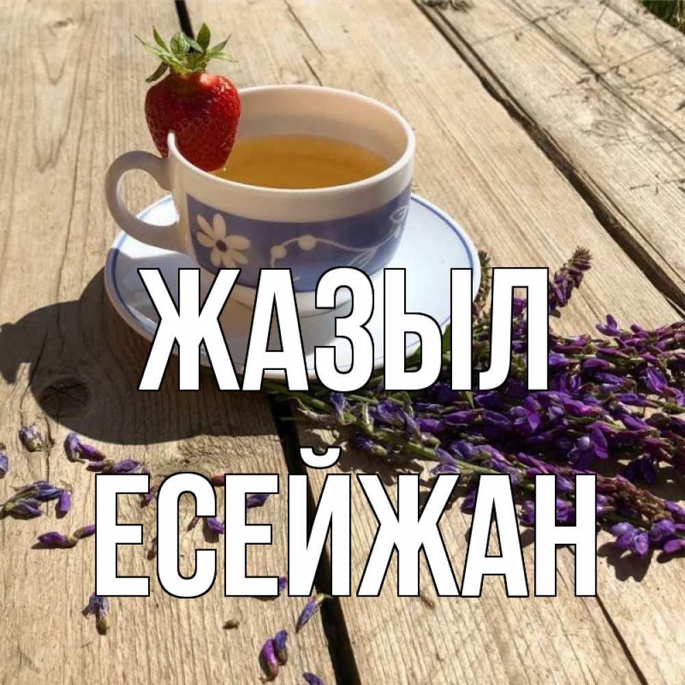 Күн сайын ашық хат с именем, Есейжан Жазыл чай Онлайн тегін жүктеп алу тілектері бар керемет карта 