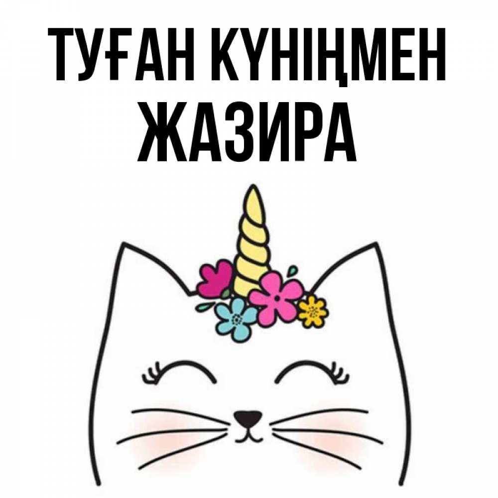 Күн сайын ашық хат с именем, ЖАЗИРА Туған күніңмен милый кот с одним рожком Онлайн тегін жүктеп алу тілектері бар керемет карта 