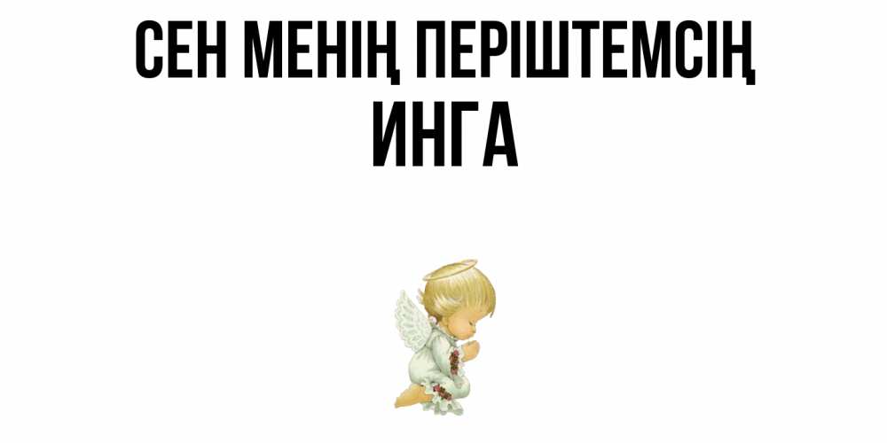 Күн сайын ашық хат с именем, Инга Сен менің періштемсің ангел Онлайн тегін жүктеп алу тілектері бар керемет карта 