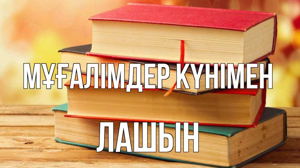 Күн сайын ашық хат с именем, ЛАШЫН Мұғалімдер күнімен с днем учителя Онлайн тегін жүктеп алу тілектері бар керемет карта 
