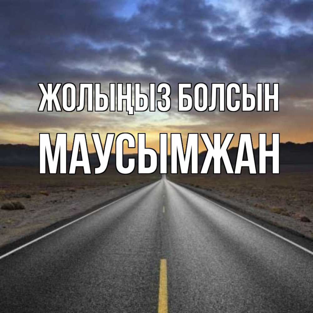 Күн сайын ашық хат с именем, МАУСЫМЖАН Жолыңыз болсын горы на горизонте Онлайн тегін жүктеп алу тілектері бар керемет карта 