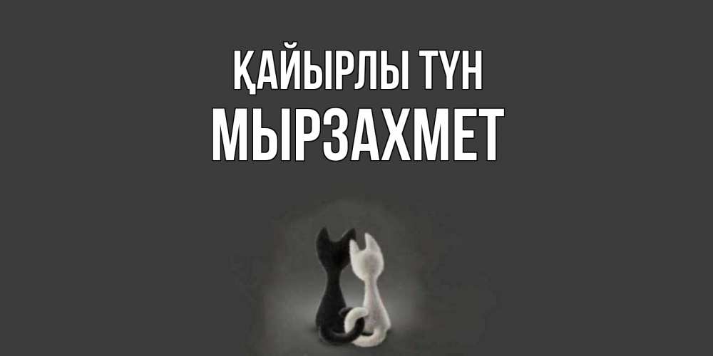 Күн сайын ашық хат с именем, МЫРЗАХМЕТ Қайырлы түн коты Онлайн тегін жүктеп алу тілектері бар керемет карта 