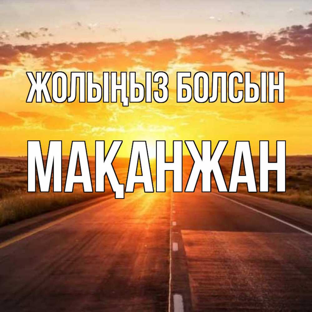 Күн сайын ашық хат с именем, Мақанжан Жолыңыз болсын солнечный свет, закат Онлайн тегін жүктеп алу тілектері бар керемет карта 