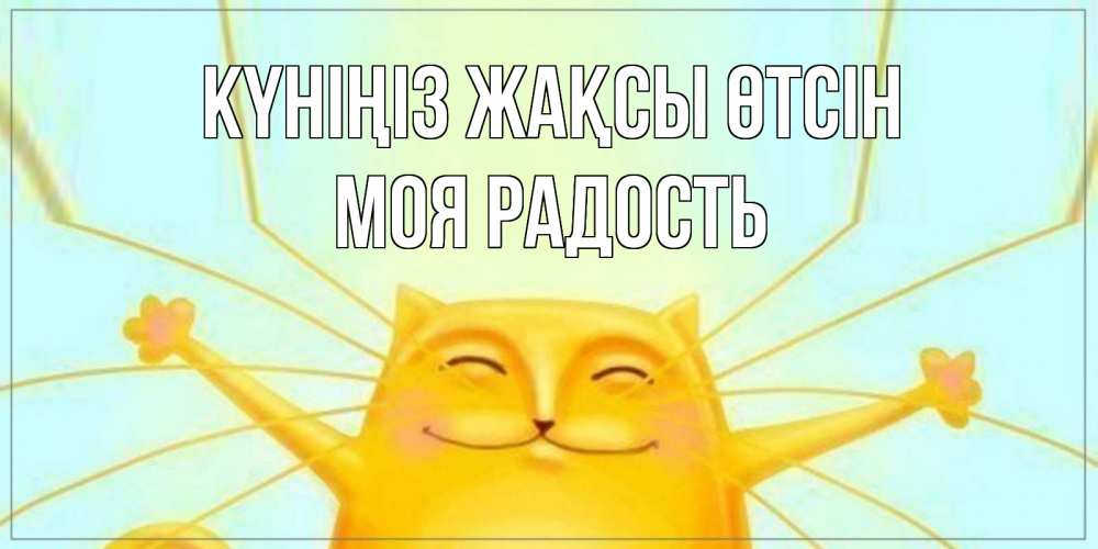 Күн сайын ашық хат с именем, Моя-радость Күніңіз жақсы өтсін обнимашки Онлайн тегін жүктеп алу тілектері бар керемет карта 