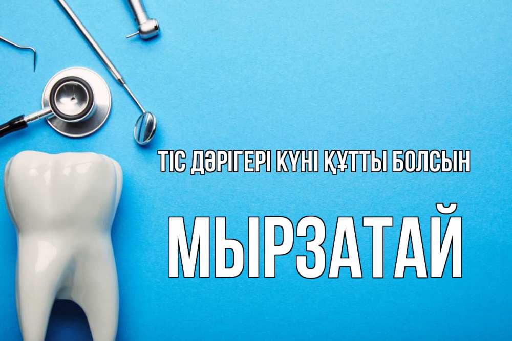 Күн сайын ашық хат с именем, Мырзатай Тіс дәрігері күні құтты болсын с днем стоматолога Онлайн тегін жүктеп алу тілектері бар керемет карта 