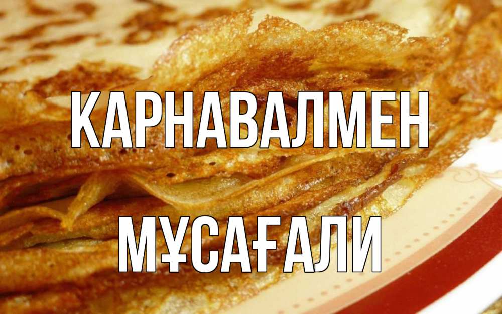 Күн сайын ашық хат с именем, Мұсағали Карнавалмен блины Онлайн тегін жүктеп алу тілектері бар керемет карта 