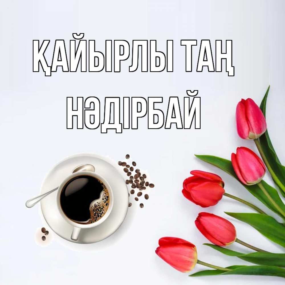 Күн сайын ашық хат с именем, НӘДІРБАЙ Қайырлы таң красное блюдце Онлайн тегін жүктеп алу тілектері бар керемет карта 