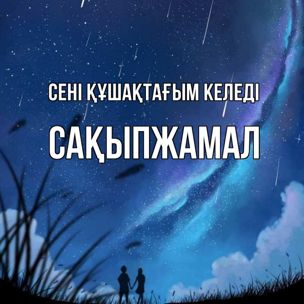 Күн сайын ашық хат с именем, САҚЫПЖАМАЛ сені құшақтағым келеді камыши Онлайн тегін жүктеп алу тілектері бар керемет карта 