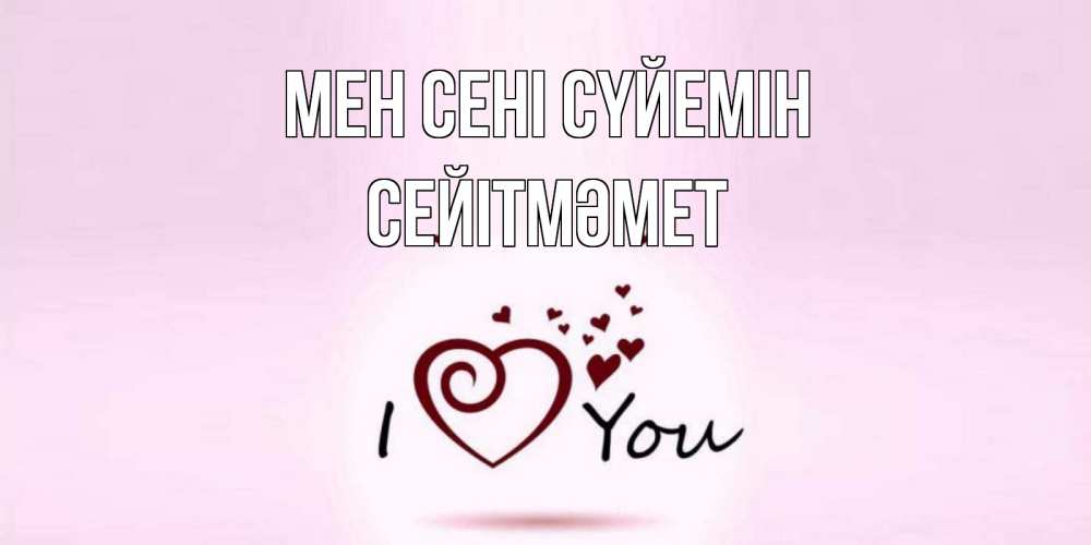 Күн сайын ашық хат с именем, СЕЙІТМӘМЕТ Мен сені сүйемін сердце Онлайн тегін жүктеп алу тілектері бар керемет карта 