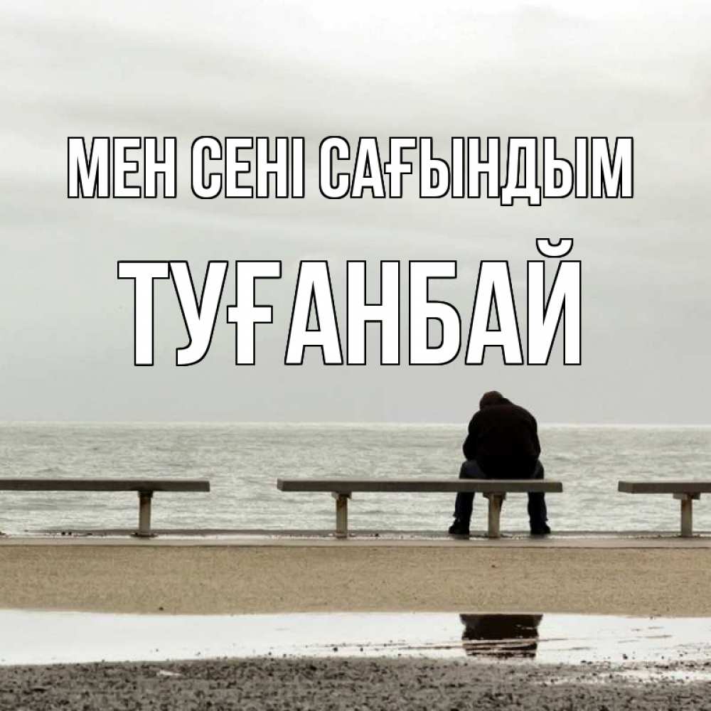 Күн сайын ашық хат с именем, ТУҒАНБАЙ Мен сені сағындым приходи Онлайн тегін жүктеп алу тілектері бар керемет карта 