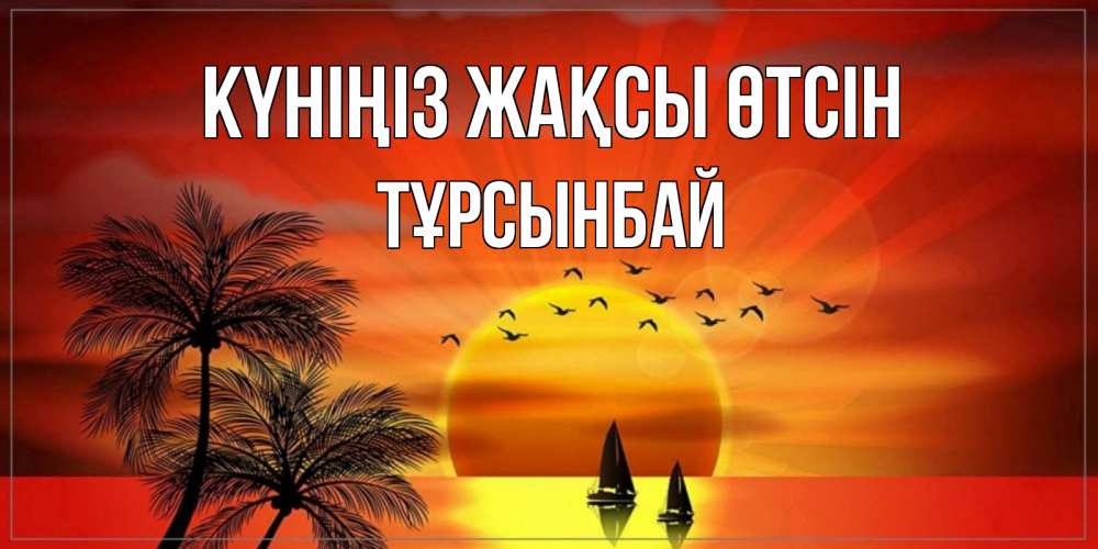 Күн сайын ашық хат с именем, ТҰРСЫНБАЙ Күніңіз жақсы өтсін открытки с пожеланиями хорошего дня Онлайн тегін жүктеп алу тілектері бар керемет карта 