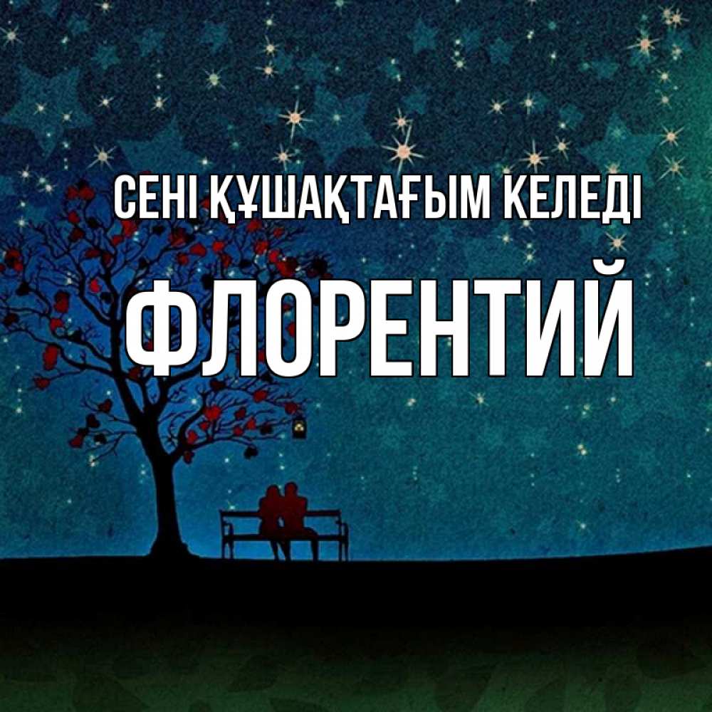 Күн сайын ашық хат с именем, Флорентий сені құшақтағым келеді много звезд Онлайн тегін жүктеп алу тілектері бар керемет карта 