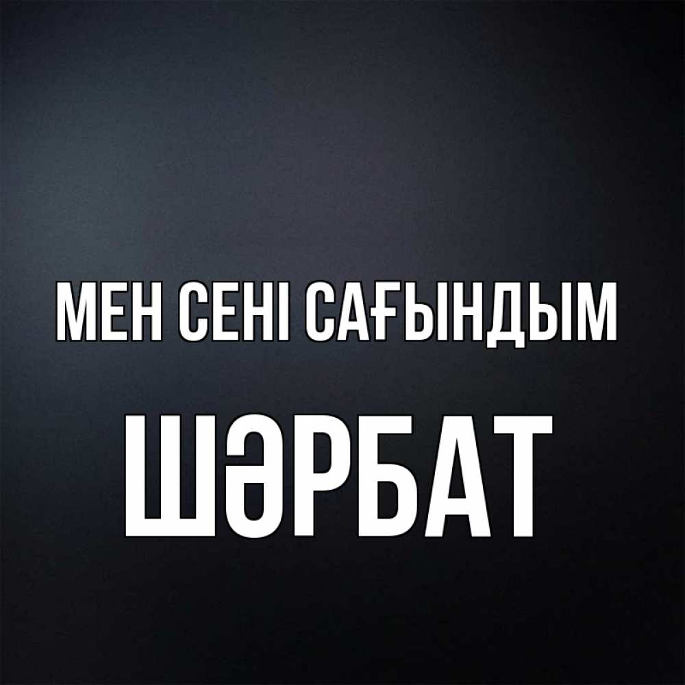 Күн сайын ашық хат с именем, ШӘРБАТ Мен сені сағындым с подписью Онлайн тегін жүктеп алу тілектері бар керемет карта 