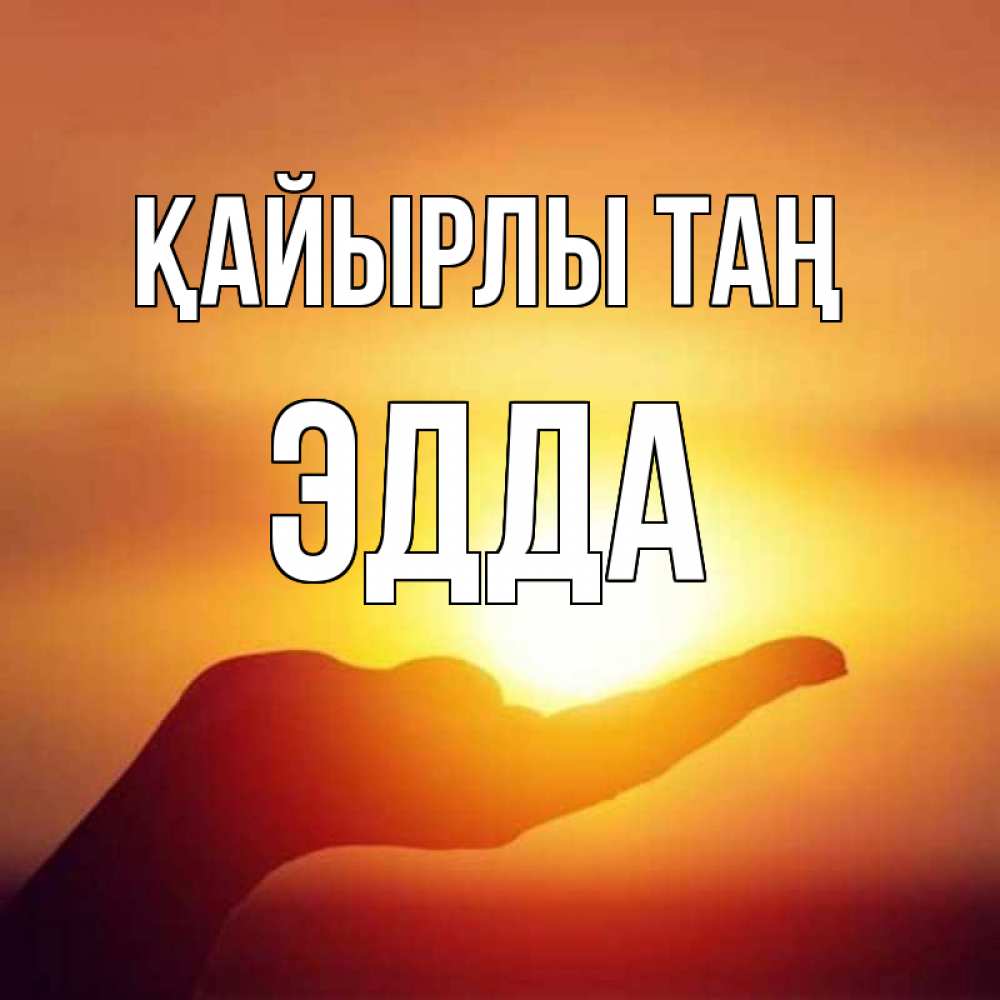 Күн сайын ашық хат с именем, Эдда Қайырлы таң ладошка и закат Онлайн тегін жүктеп алу тілектері бар керемет карта 