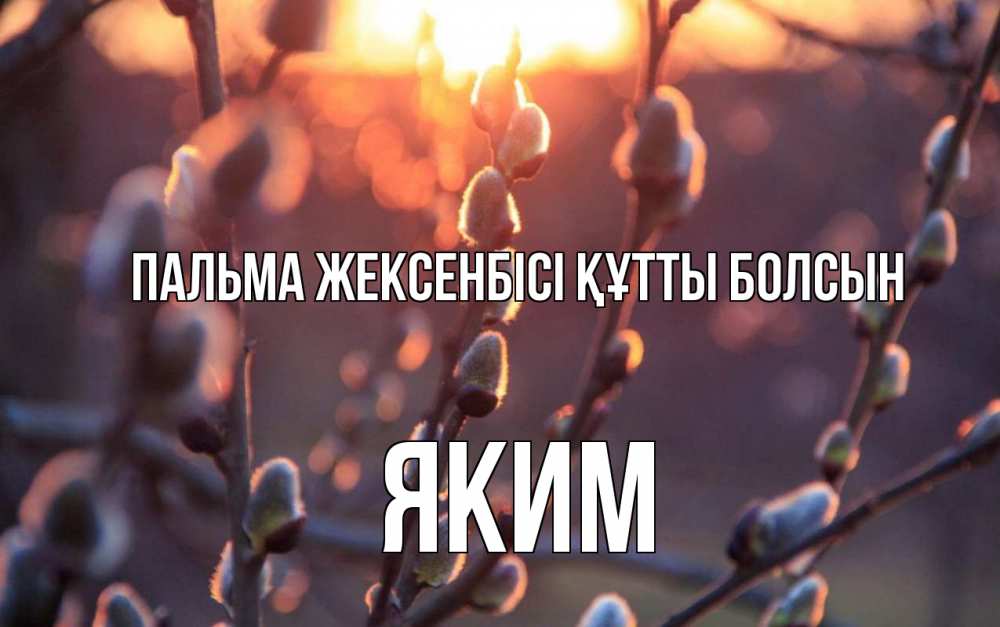 Күн сайын ашық хат с именем, Яким Пальма жексенбісі құтты болсын верба Онлайн тегін жүктеп алу тілектері бар керемет карта 