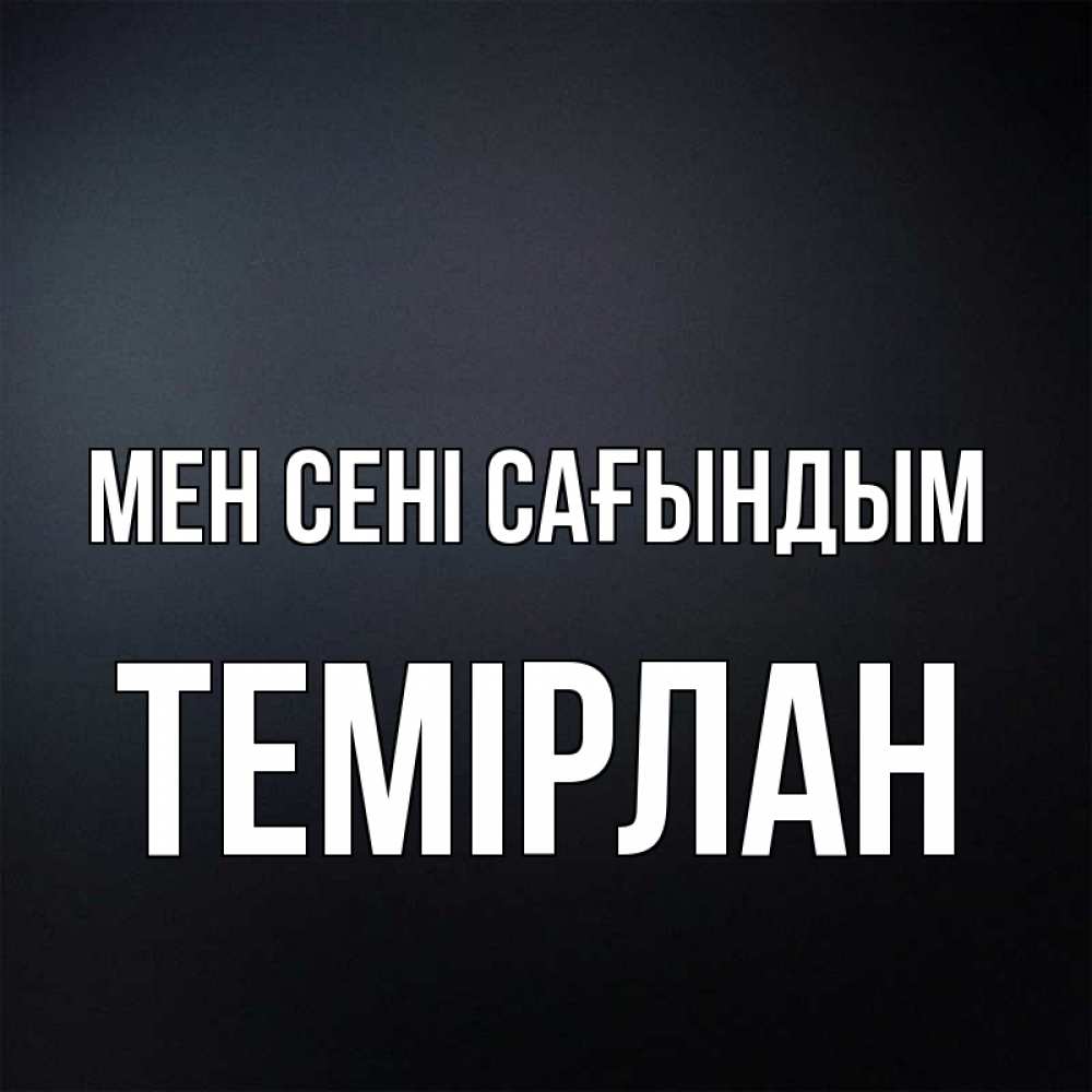 Күн сайын ашық хат с именем, ТЕМІРЛАН Мен сені сағындым с подписью Онлайн тегін жүктеп алу тілектері бар керемет карта 