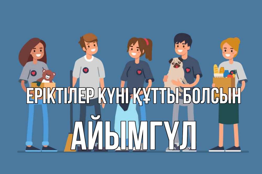 Күн сайын ашық хат с именем, АЙЫМГҮЛ Еріктілер күні құтты болсын С днем волонтера Онлайн тегін жүктеп алу тілектері бар керемет карта 