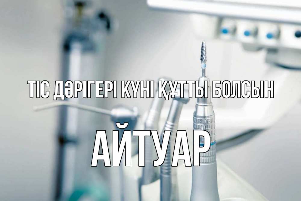 Күн сайын ашық хат с именем, Айтуар Тіс дәрігері күні құтты болсын с днем стоматолога  1 Онлайн тегін жүктеп алу тілектері бар керемет карта 