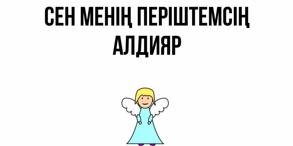 Күн сайын ашық хат с именем, Алдияр Сен менің періштемсің ангел Онлайн тегін жүктеп алу тілектері бар керемет карта 