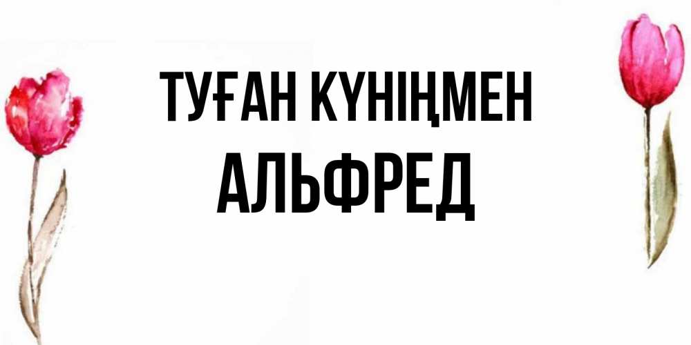Күн сайын ашық хат с именем, Альфред Туған күніңмен открытки акварелью с цветами Онлайн тегін жүктеп алу тілектері бар керемет карта 