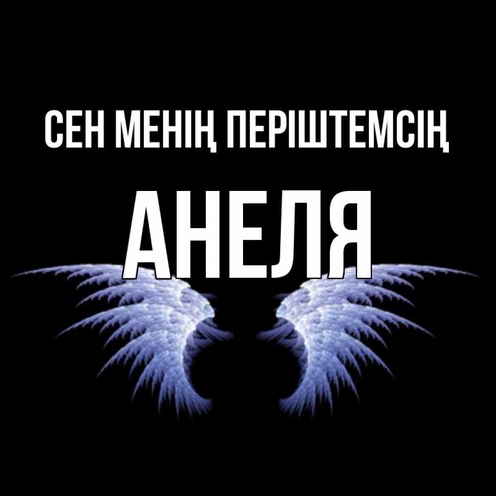 Күн сайын ашық хат с именем, Анеля Сен менің періштемсің ангельские крылья на черном фоне Онлайн тегін жүктеп алу тілектері бар керемет карта 
