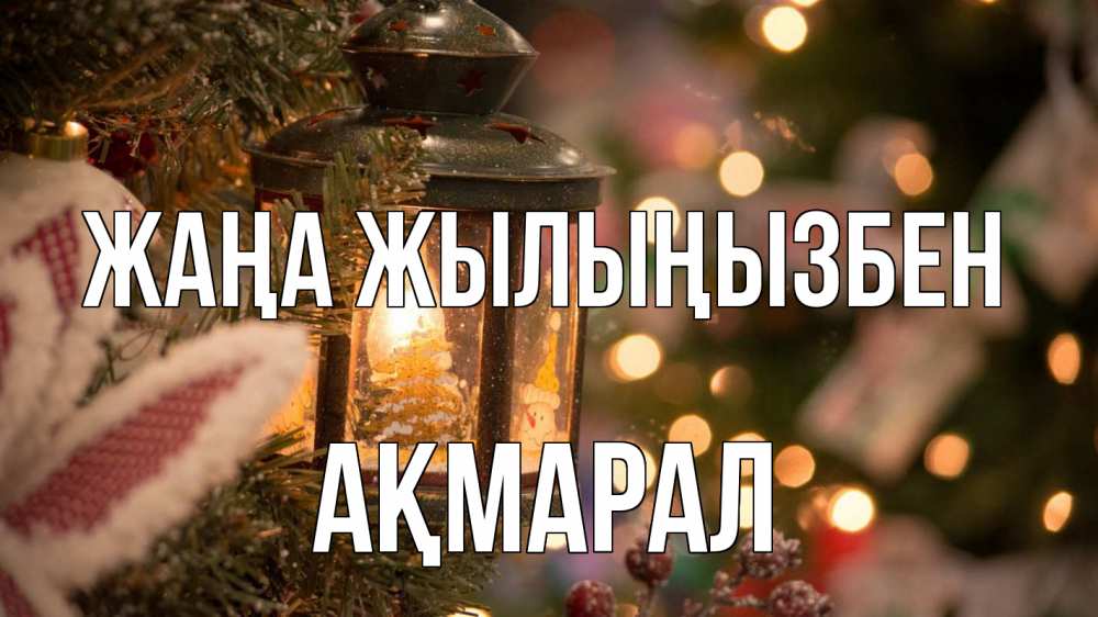 Күн сайын ашық хат с именем, АҚМАРАЛ Жаңа жылыңызбен новый год фонарик Онлайн тегін жүктеп алу тілектері бар керемет карта 