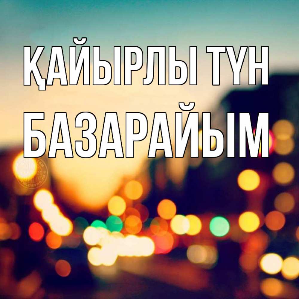 Күн сайын ашық хат с именем, БАЗАРАЙЫМ Қайырлы түн город Онлайн тегін жүктеп алу тілектері бар керемет карта 