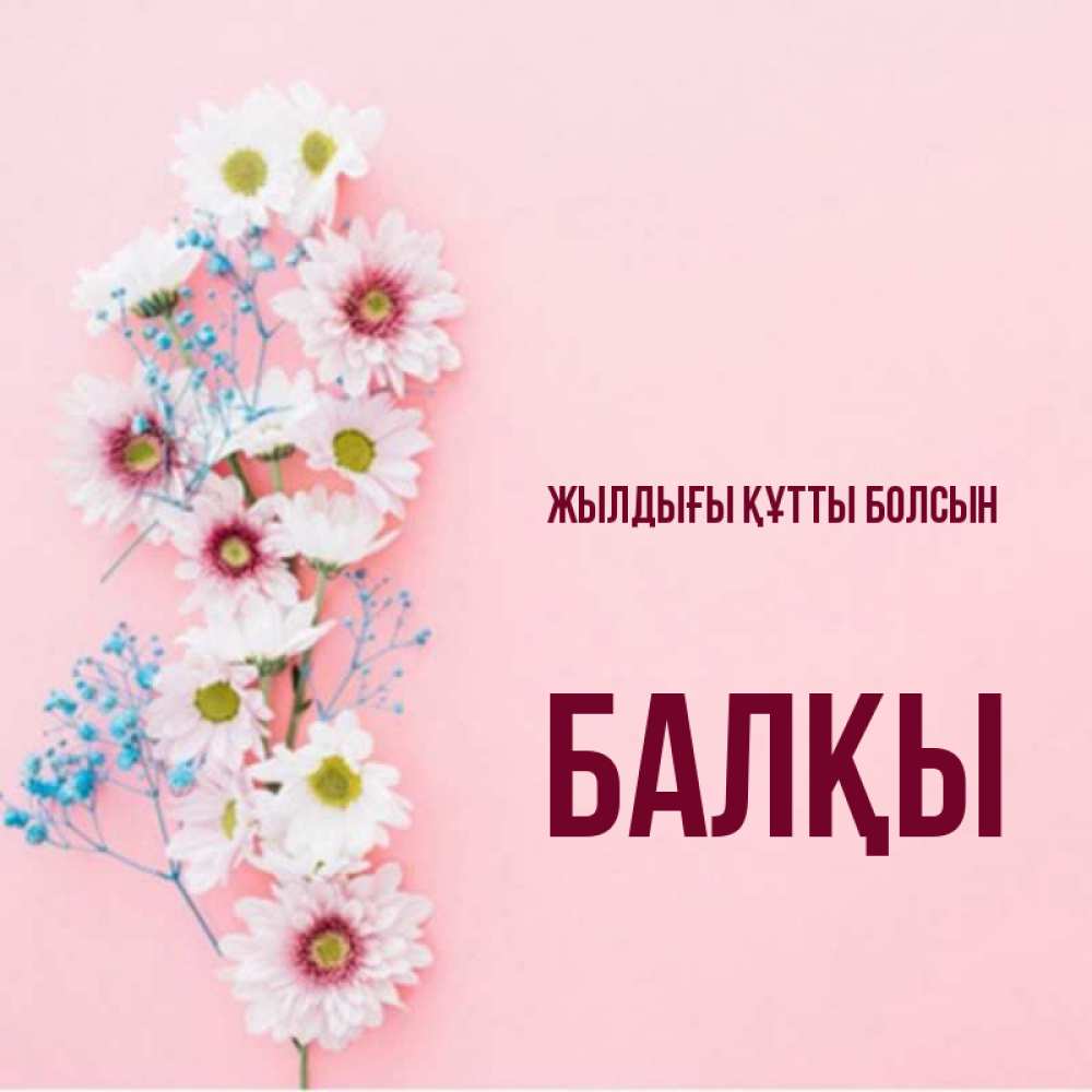 Күн сайын ашық хат с именем, Балқы Жылдығы құтты болсын Родная моя с днем рождения тебя картинка с цветами белыми и голубыми Онлайн тегін жүктеп алу тілектері бар керемет карта 