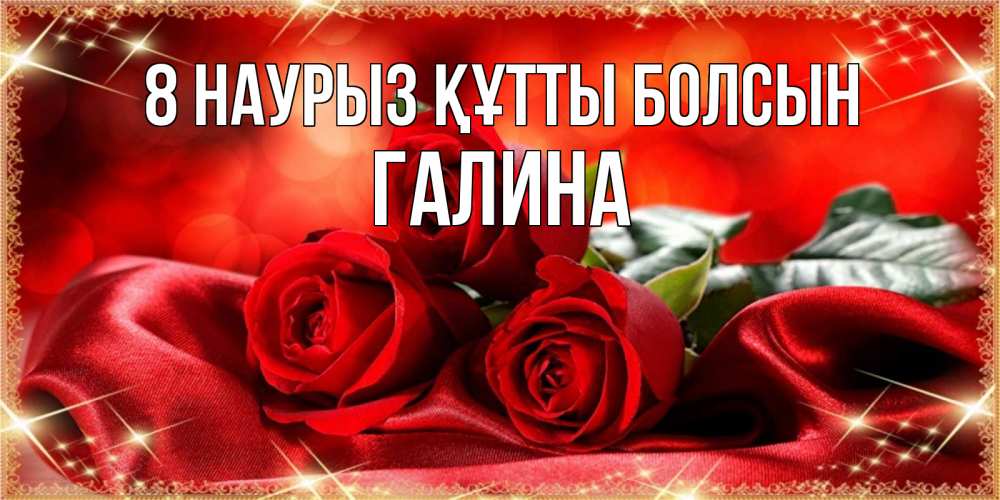 Күн сайын ашық хат с именем, Галина 8 наурыз құтты болсын открытка красного цвета с розами на 8 марта Онлайн тегін жүктеп алу тілектері бар керемет карта 