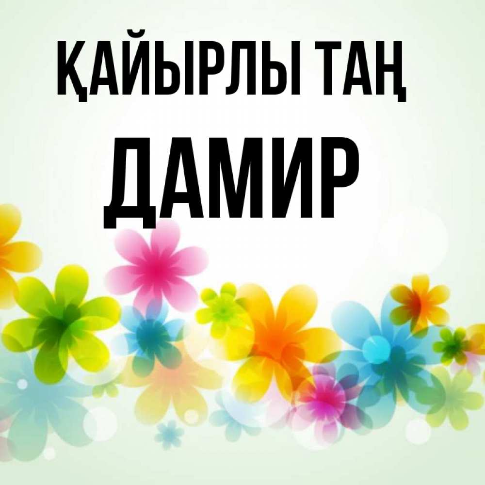 Күн сайын ашық хат с именем, Дамир Қайырлы таң позитивные цветочки Онлайн тегін жүктеп алу тілектері бар керемет карта 
