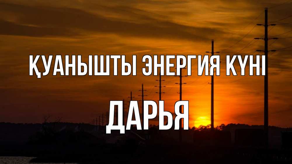 Күн сайын ашық хат с именем, Дарья Қуанышты энергия күні столбы провода закат Онлайн тегін жүктеп алу тілектері бар керемет карта 
