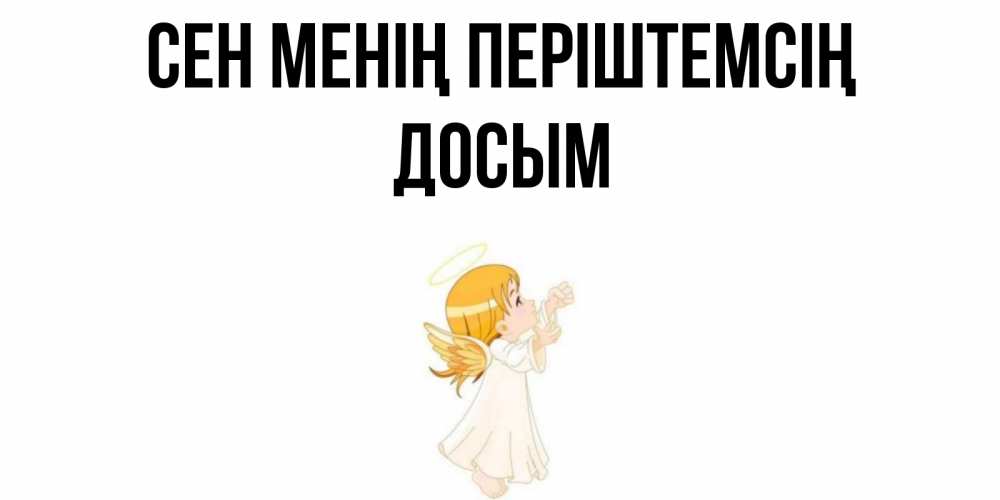 Күн сайын ашық хат с именем, Досым Сен менің періштемсің ангел, девочка Онлайн тегін жүктеп алу тілектері бар керемет карта 